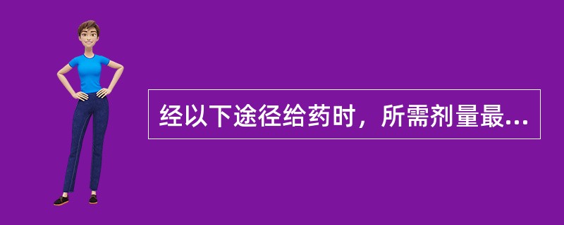 经以下途径给药时，所需剂量最大的是（）