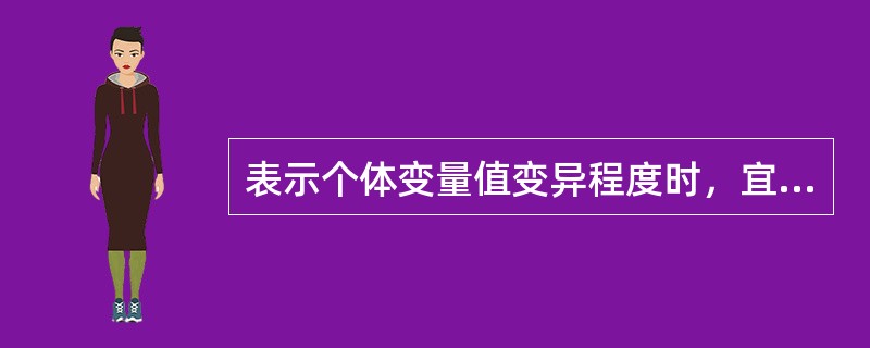 表示个体变量值变异程度时，宜选用（）。