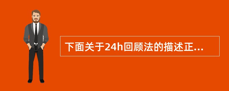 下面关于24h回顾法的描述正确的是（）。