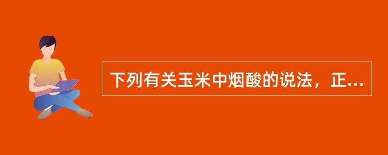 下列有关玉米中烟酸的说法，正确的有（）。