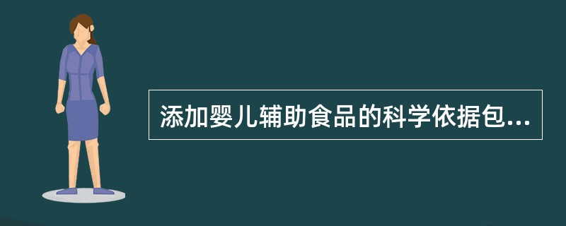 添加婴儿辅助食品的科学依据包括（）。