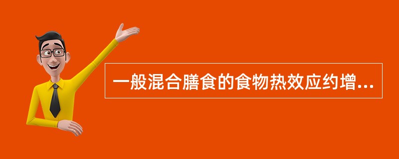 一般混合膳食的食物热效应约增加基础代谢的（）。