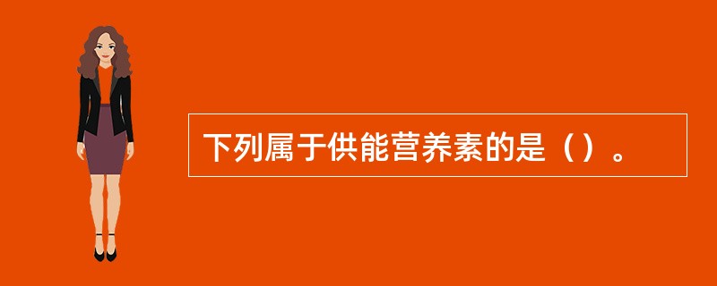 下列属于供能营养素的是（）。