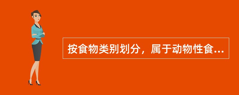 按食物类别划分，属于动物性食物的是（）。