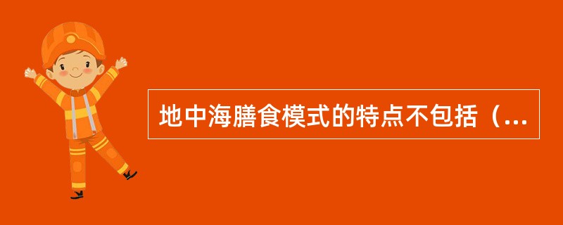 地中海膳食模式的特点不包括（）。