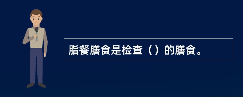 脂餐膳食是检查（）的膳食。