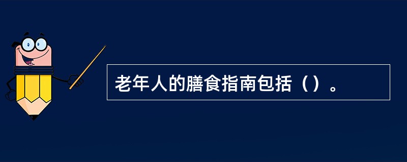 老年人的膳食指南包括（）。