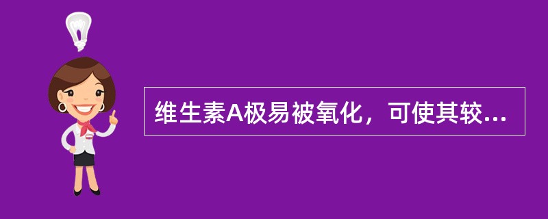 维生素A极易被氧化，可使其较为稳定的有（）。