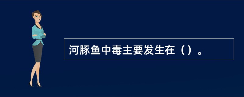 河豚鱼中毒主要发生在（）。
