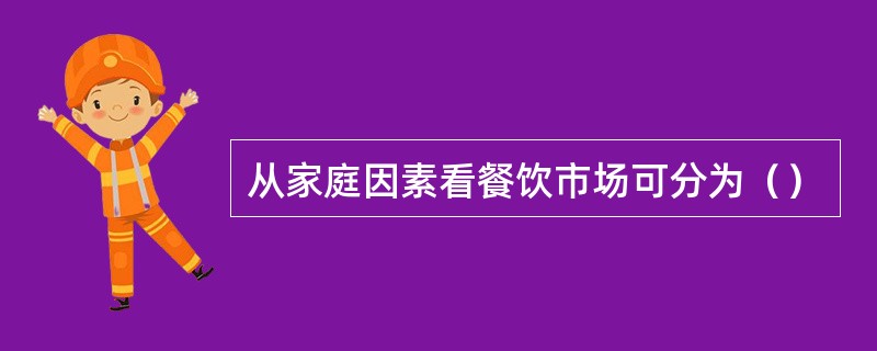 从家庭因素看餐饮市场可分为（）