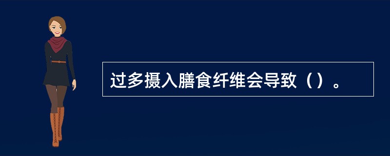 过多摄入膳食纤维会导致（）。