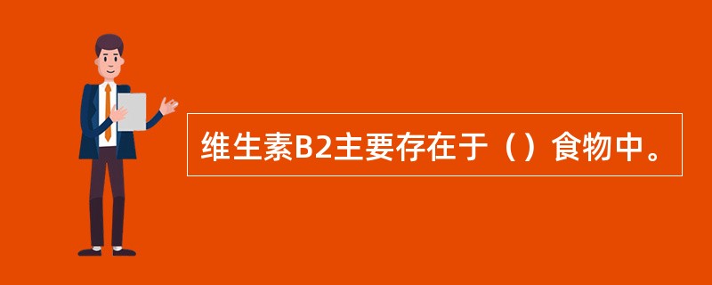维生素B2主要存在于（）食物中。