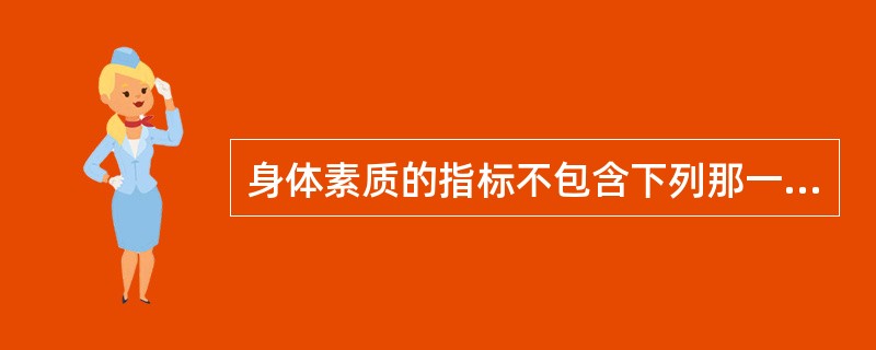 身体素质的指标不包含下列那一项（）