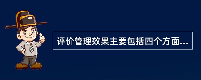 评价管理效果主要包括四个方面，下列哪一项不属于该评价？（）