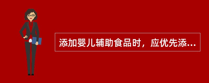 添加婴儿辅助食品时，应优先添加的是（）。