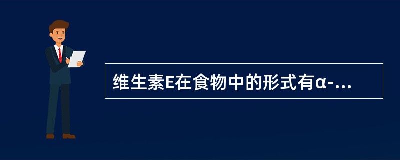 维生素E在食物中的形式有α-生育酚、β-生育酚、γ-生育酚、δ-生育酚和三烯生育酚等。（）