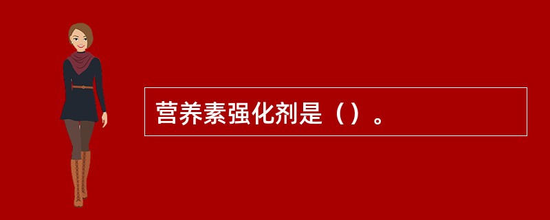 营养素强化剂是（）。