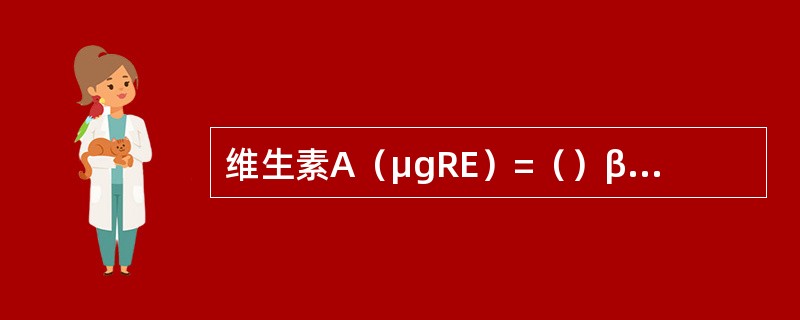 维生素A（μgRE）=（）β-胡萝卜素（μg）。