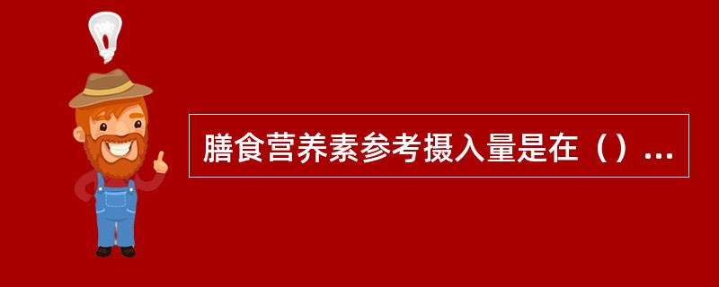 膳食营养素参考摄入量是在（）的基础上发展起来的。