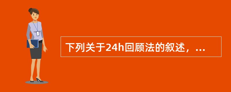 下列关于24h回顾法的叙述，错误的是（）。
