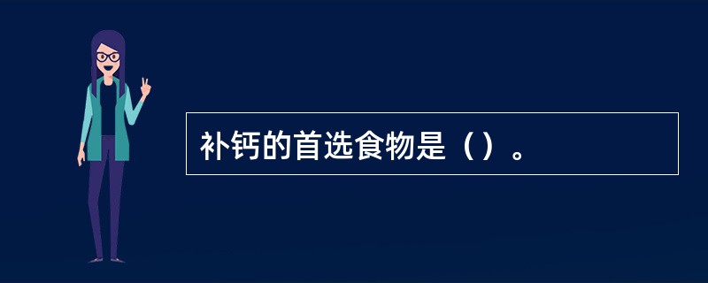 补钙的首选食物是（）。