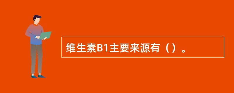 维生素B1主要来源有（）。