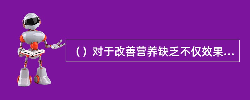 （）对于改善营养缺乏不仅效果良好，而且价格低廉，适用于大面积推广。
