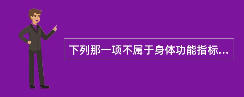 下列那一项不属于身体功能指标（）