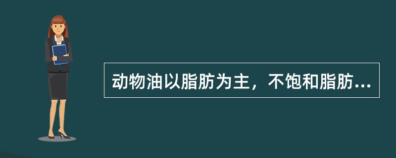 动物油以脂肪为主，不饱和脂肪酸含量较高。（）