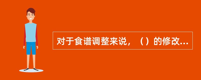 对于食谱调整来说，（）的修改和调整是一个常见的问题。