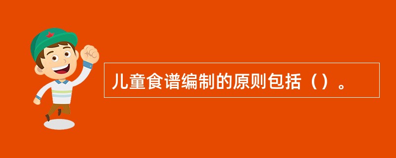 儿童食谱编制的原则包括（）。