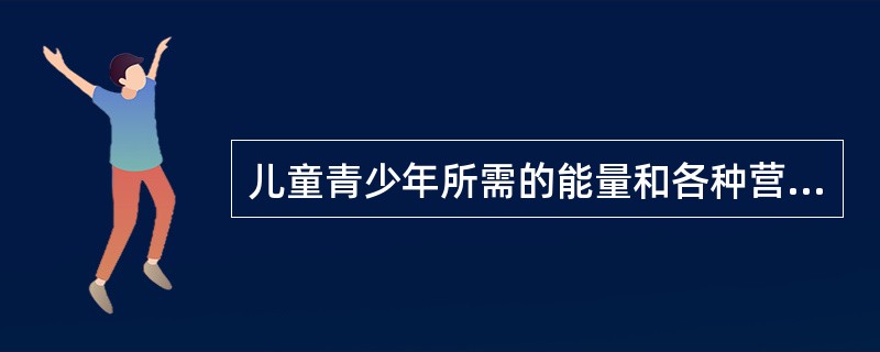 儿童青少年所需的能量和各种营养素的量相对比成人低。（）