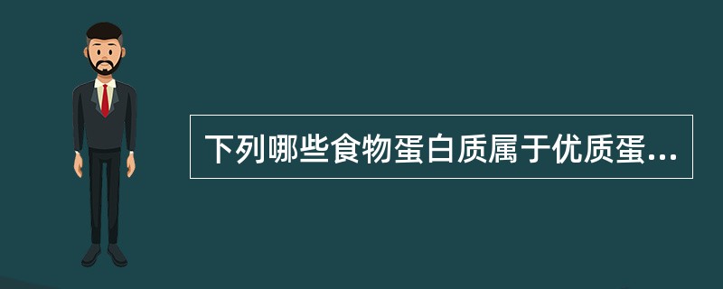 下列哪些食物蛋白质属于优质蛋白质（）。