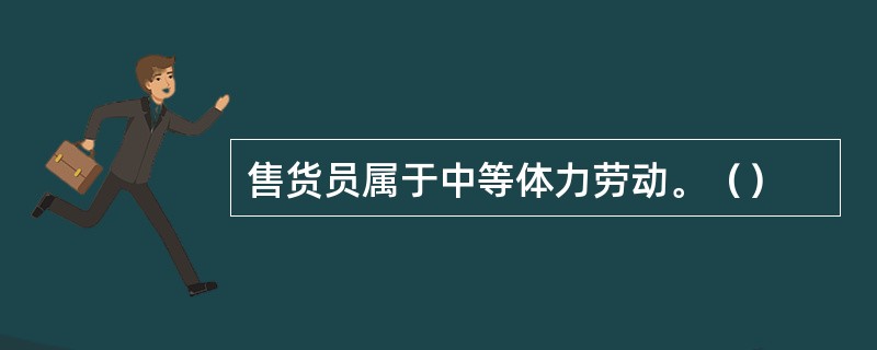 售货员属于中等体力劳动。（）