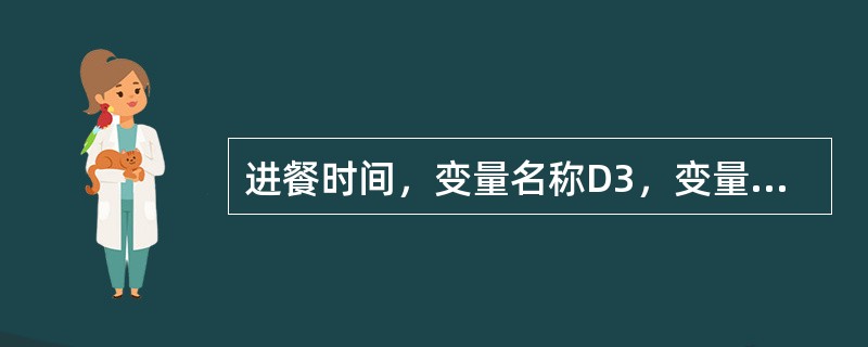 进餐时间，变量名称D3，变量长度6位。（）