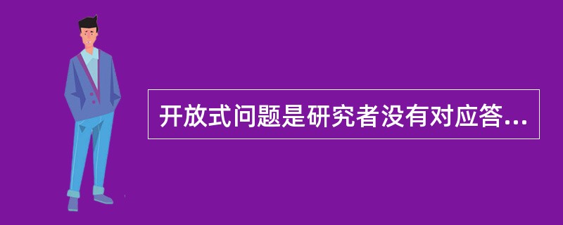 开放式问题是研究者没有对应答者的选择进行任何限制，要做的就是尽量把应答者的原话记录下来。（）