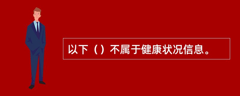 以下（）不属于健康状况信息。