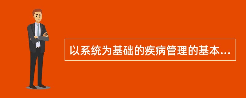 以系统为基础的疾病管理的基本特点包括（）