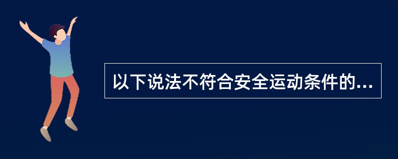 以下说法不符合安全运动条件的是（）。