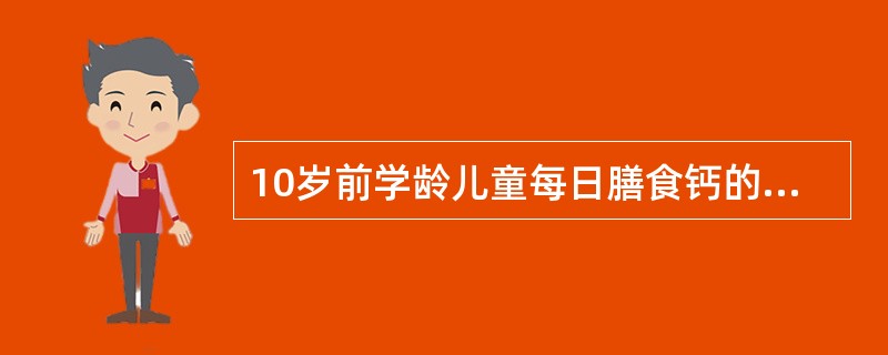 10岁前学龄儿童每日膳食钙的参考摄入量为（）。