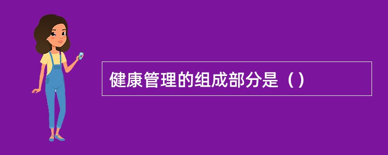 健康管理的组成部分是（）