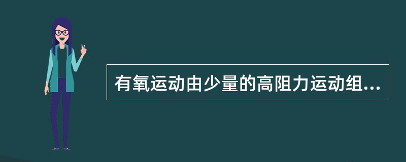 有氧运动由少量的高阻力运动组成。（）