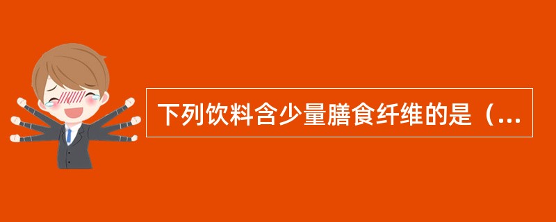 下列饮料含少量膳食纤维的是（）。