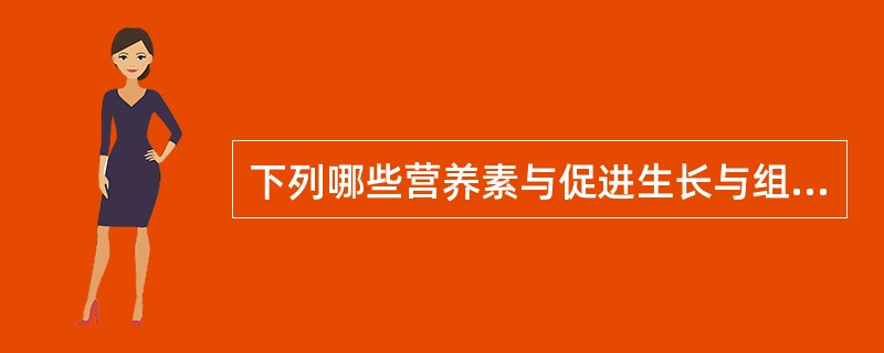 下列哪些营养素与促进生长与组织修复有关？（）