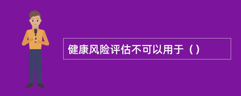 健康风险评估不可以用于（）