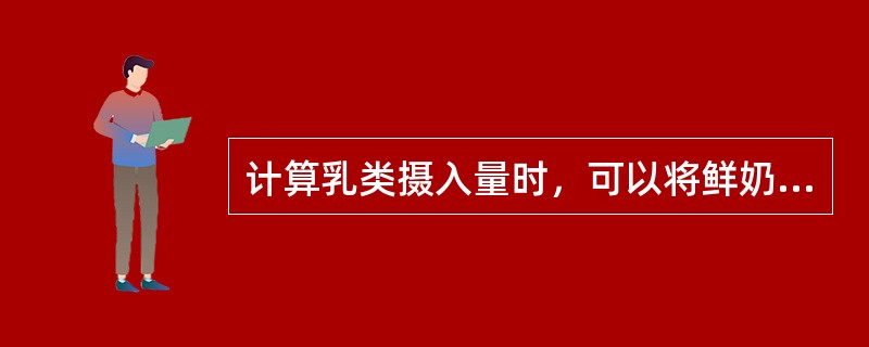 计算乳类摄入量时，可以将鲜奶与奶粉的消费量直接相加。（）