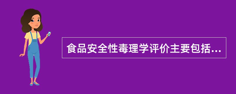 食品安全性毒理学评价主要包括哪些阶段（）。