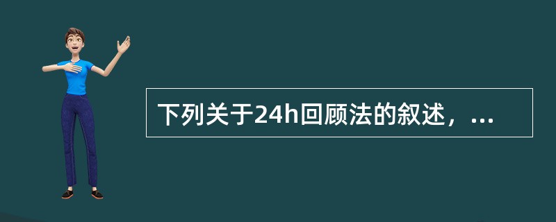 下列关于24h回顾法的叙述，正确的是（）。