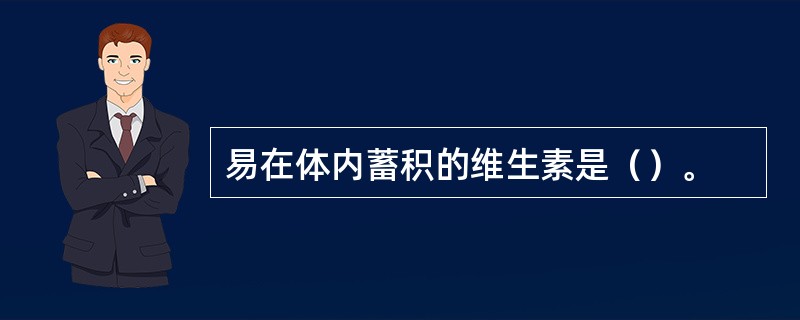 易在体内蓄积的维生素是（）。