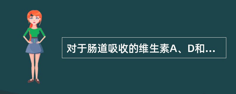 对于肠道吸收的维生素A、D和胡萝卜素来说，下列哪种物质是必需的（）。